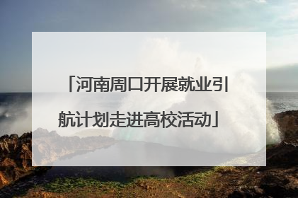 河南周口开展就业引航计划走进高校活动
