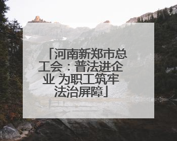 河南新郑市总工会：普法进企业 为职工筑牢法治屏障