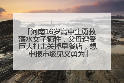 河南16岁高中生勇救落水女子牺牲，父母遭受巨大打击关掉早餐店，想申报市级见义勇为