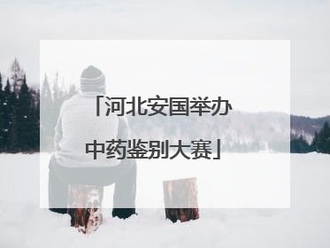 河北安国举办中药鉴别大赛