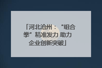 河北沧州：“组合拳”精准发力 助力企业创新突破
