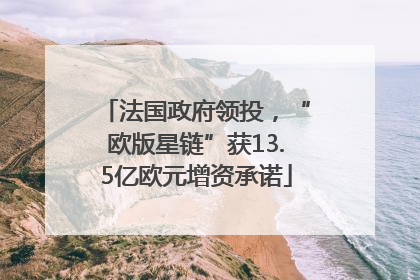 法国政府领投，“欧版星链”获13.5亿欧元增资承诺