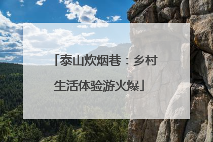 泰山炊烟巷：乡村生活体验游火爆