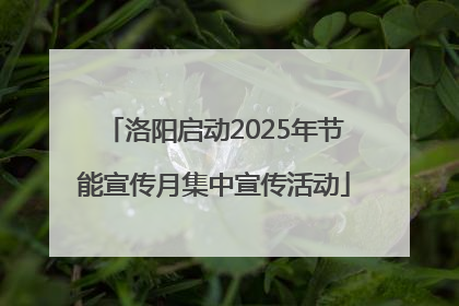 洛阳启动2025年节能宣传月集中宣传活动