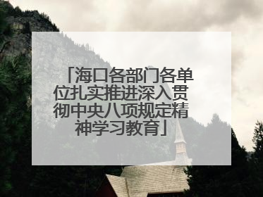 海口各部门各单位扎实推进深入贯彻中央八项规定精神学习教育
