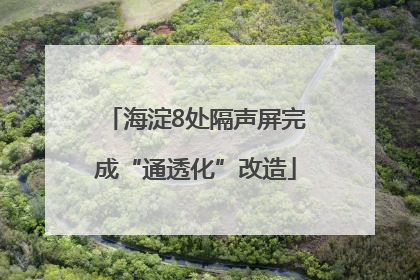 海淀8处隔声屏完成“通透化”改造