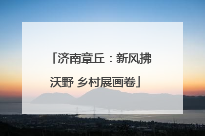 济南章丘：新风拂沃野 乡村展画卷
