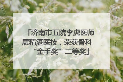 济南市五院李虎医师展精湛医技，荣获骨科“金手奖”二等奖