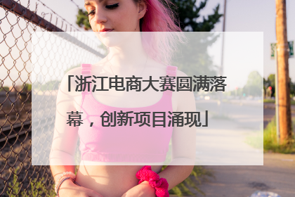 浙江电商大赛圆满落幕，创新项目涌现