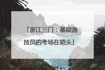 浙江三门：基层渔技员的考场在塘头