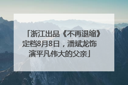 浙江出品《不再退缩》定档8月8日，潘斌龙饰演平凡伟大的父亲