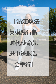 浙江政法英模践行新时代使命先进事迹报告会举行