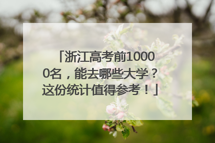 浙江高考前10000名，能去哪些大学？这份统计值得参考！