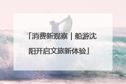 消费新观察｜船游沈阳开启文旅新体验