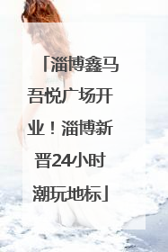 淄博鑫马吾悦广场开业！淄博新晋24小时潮玩地标