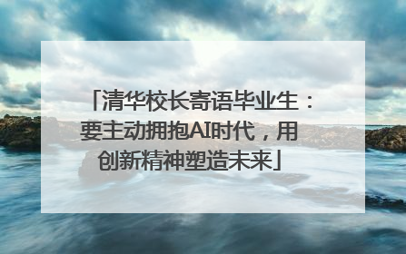 清华校长寄语毕业生：要主动拥抱AI时代，用创新精神塑造未来