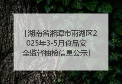 湖南省湘潭市雨湖区2025年3-5月食品安全监督抽检信息公示