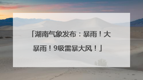 湖南气象发布：暴雨！大暴雨！9级雷暴大风！