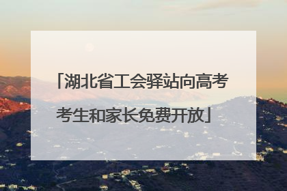 湖北省工会驿站向高考考生和家长免费开放
