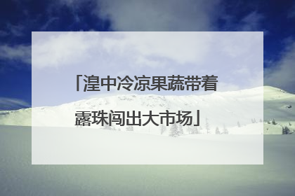 湟中冷凉果蔬带着露珠闯出大市场