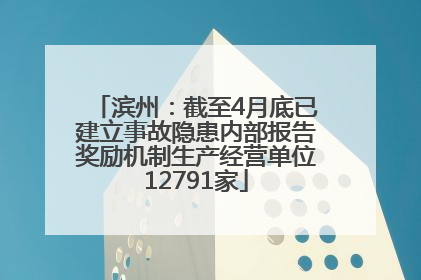 滨州：截至4月底已建立事故隐患内部报告奖励机制生产经营单位12791家