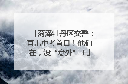 菏泽牡丹区交警：直击中考首日！他们在，没“意外”！