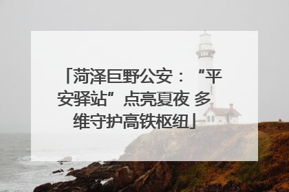 菏泽巨野公安：“平安驿站”点亮夏夜 多维守护高铁枢纽