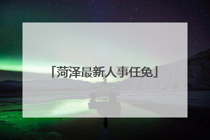 菏泽最新人事任免