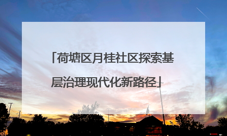 荷塘区月桂社区探索基层治理现代化新路径