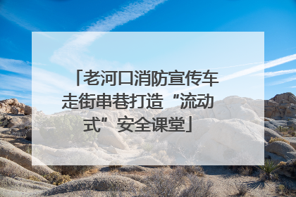 老河口消防宣传车走街串巷打造“流动式”安全课堂