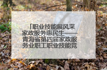 职业技能展风采 家政服务惠民生——青海省第四届家政服务业职工职业技能竞赛在大通举办