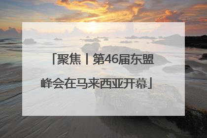聚焦丨第46届东盟峰会在马来西亚开幕
