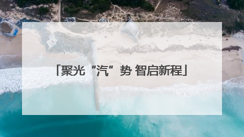 聚光“汽”势 智启新程