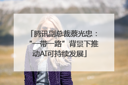 腾讯副总裁蔡光忠：“一带一路”背景下推动AI可持续发展