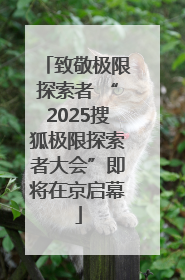 致敬极限探索者 “2025搜狐极限探索者大会”即将在京启幕