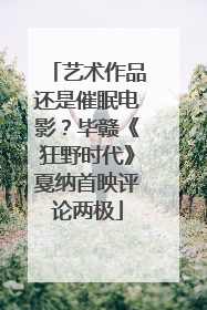 艺术作品还是催眠电影？毕赣《狂野时代》戛纳首映评论两极