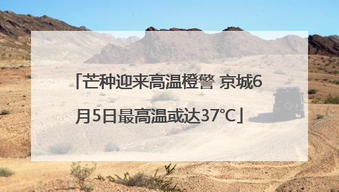 芒种迎来高温橙警 京城6月5日最高温或达37℃
