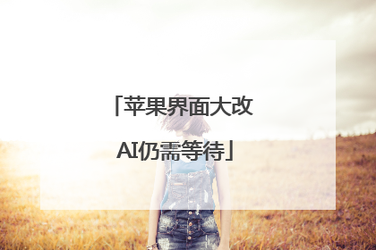 苹果界面大改 AI仍需等待