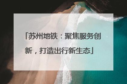 苏州地铁：聚焦服务创新，打造出行新生态
