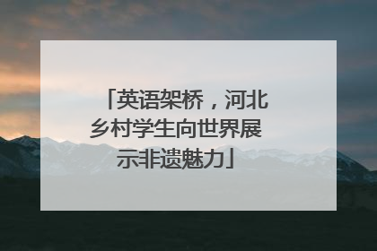 英语架桥，河北乡村学生向世界展示非遗魅力