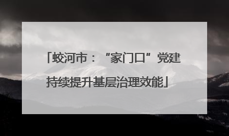 蛟河市：“家门口”党建持续提升基层治理效能