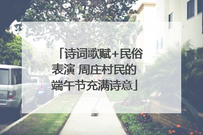 诗词歌赋+民俗表演 周庄村民的端午节充满诗意