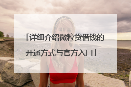 详细介绍微粒贷借钱的开通方式与官方入口