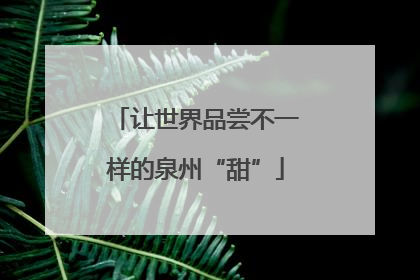 让世界品尝不一样的泉州“甜”