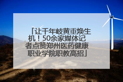 让千年岐黄重焕生机！50余家媒体记者点赞郑州医药健康职业学院职教高招