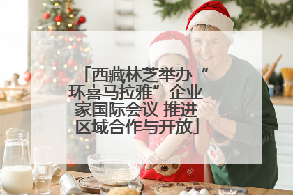 西藏林芝举办“环喜马拉雅”企业家国际会议 推进区域合作与开放