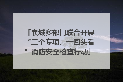 襄城多部门联合开展“三个专项、一回头看”消防安全检查行动