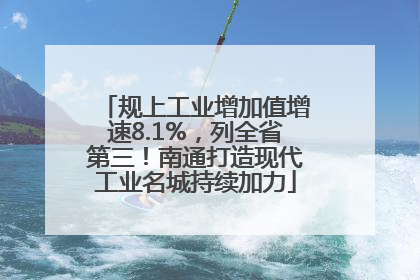 规上工业增加值增速8.1%，列全省第三！南通打造现代工业名城持续加力
