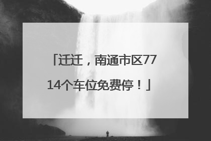 迁迁，南通市区7714个车位免费停！