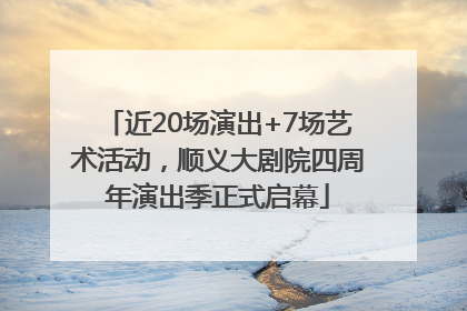 近20场演出+7场艺术活动，顺义大剧院四周年演出季正式启幕